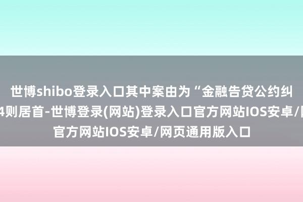 世博shibo登录入口其中案由为“金融告贷公约纠纷”的公告以14则居首-世博登录(网站)登录入口官方网站IOS安卓/网页通用版入口