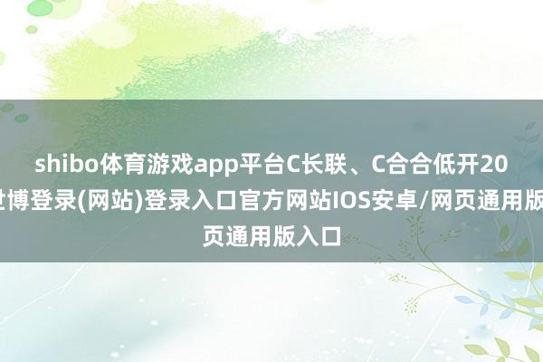 shibo体育游戏app平台C长联、C合合低开20%-世博登录(网站)登录入口官方网站IOS安卓/网页通用版入口