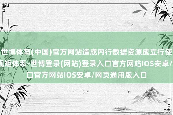 世博体育(中国)官方网站造成内行数据资源成立行使的“1+3”计策规矩体系-世博登录(网站)登录入口官方网站IOS安卓/网页通用版入口