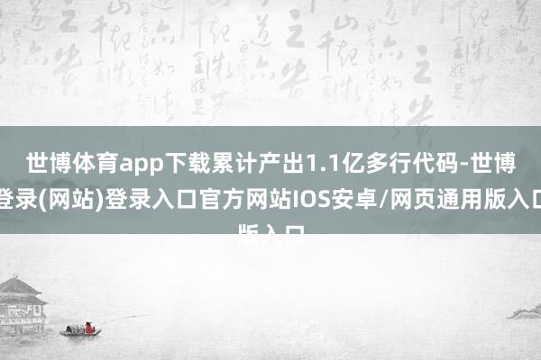 世博体育app下载累计产出1.1亿多行代码-世博登录(网站)登录入口官方网站IOS安卓/网页通用版入口