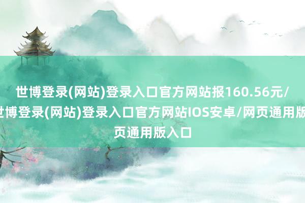 世博登录(网站)登录入口官方网站报160.56元/张-世博登录(网站)登录入口官方网站IOS安卓/网页通用版入口