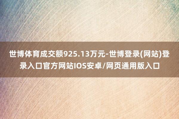 世博体育成交额925.13万元-世博登录(网站)登录入口官方网站IOS安卓/网页通用版入口