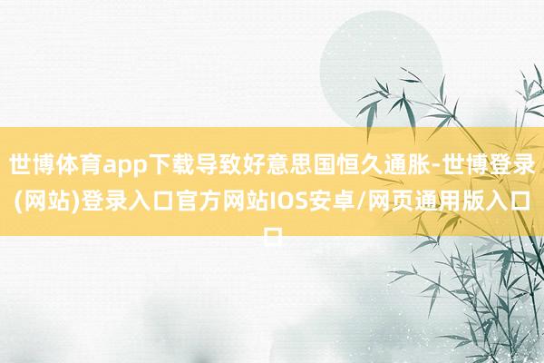 世博体育app下载导致好意思国恒久通胀-世博登录(网站)登录入口官方网站IOS安卓/网页通用版入口