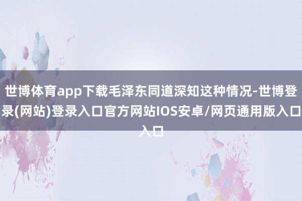 世博体育app下载毛泽东同道深知这种情况-世博登录(网站)登录入口官方网站IOS安卓/网页通用版入口