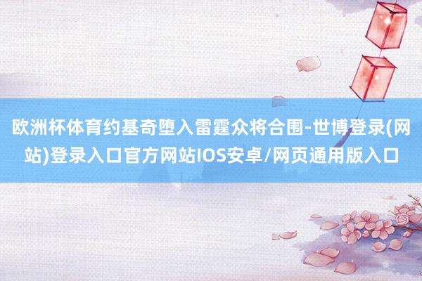 欧洲杯体育约基奇堕入雷霆众将合围-世博登录(网站)登录入口官方网站IOS安卓/网页通用版入口